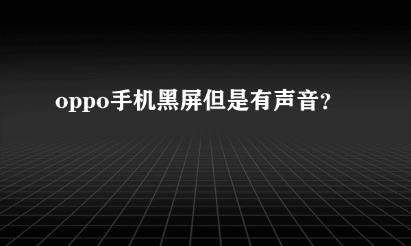 oppo手机黑屏但是有声音？