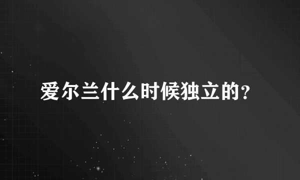 爱尔兰什么时候独立的？