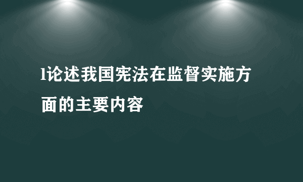 l论述我国宪法在监督实施方面的主要内容