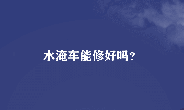 水淹车能修好吗？