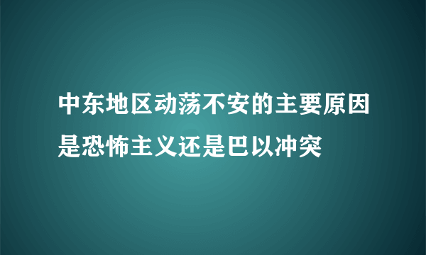 中东地区动荡不安的主要原因是恐怖主义还是巴以冲突