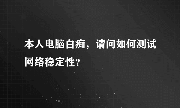 本人电脑白痴，请问如何测试网络稳定性？