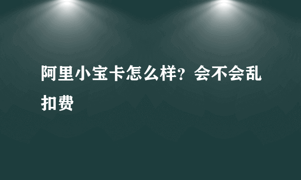 阿里小宝卡怎么样？会不会乱扣费