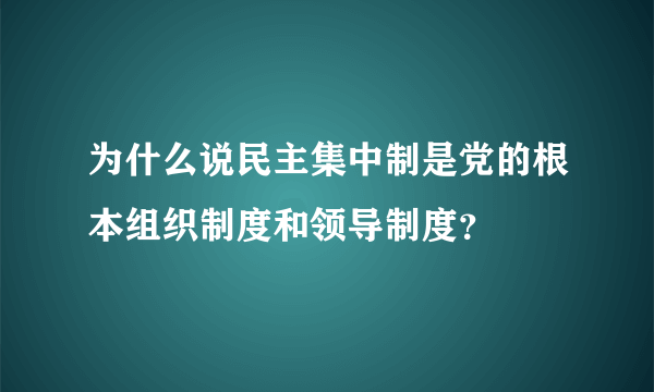 为什么说民主集中制是党的根本组织制度和领导制度？