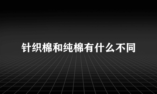 针织棉和纯棉有什么不同