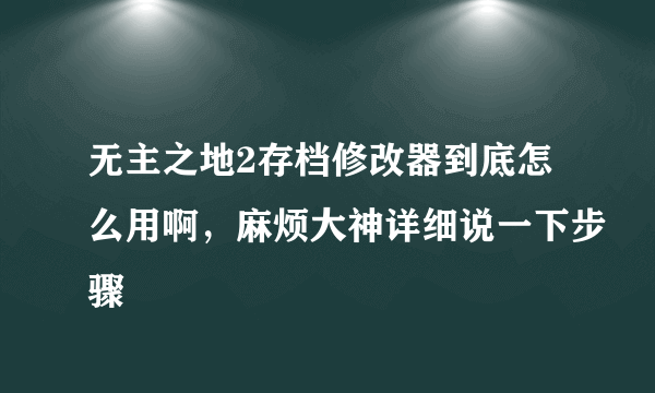 无主之地2存档修改器到底怎么用啊，麻烦大神详细说一下步骤