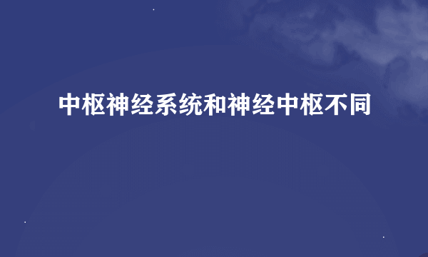 中枢神经系统和神经中枢不同