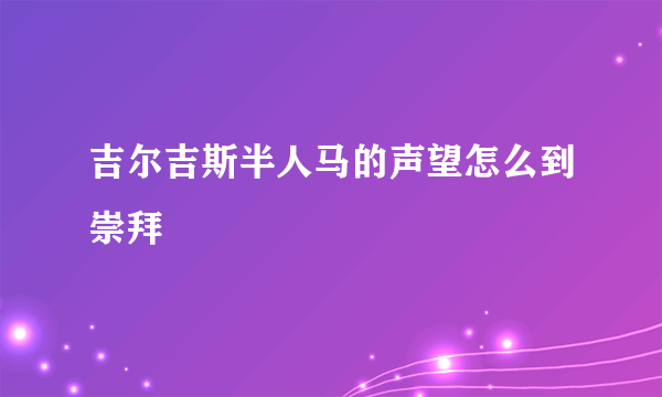 吉尔吉斯半人马的声望怎么到崇拜