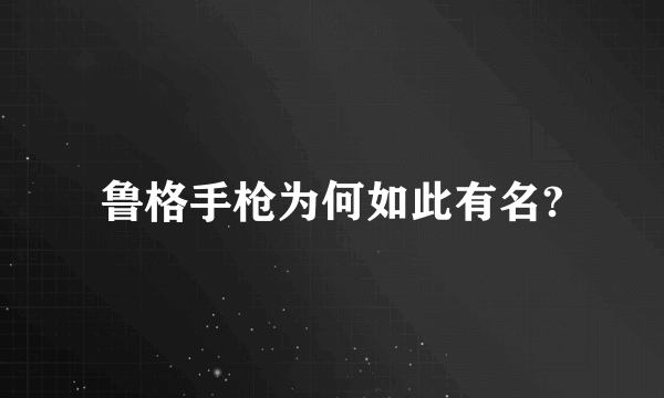 鲁格手枪为何如此有名?