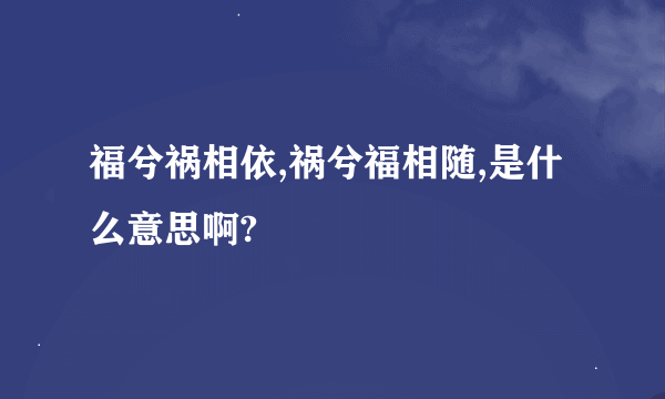 福兮祸相依,祸兮福相随,是什么意思啊?