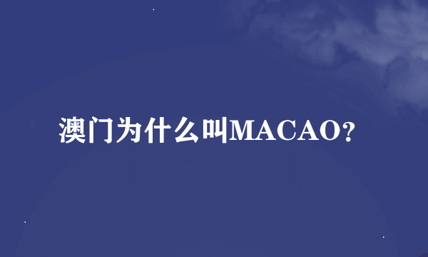 澳门为什么叫MACAO？