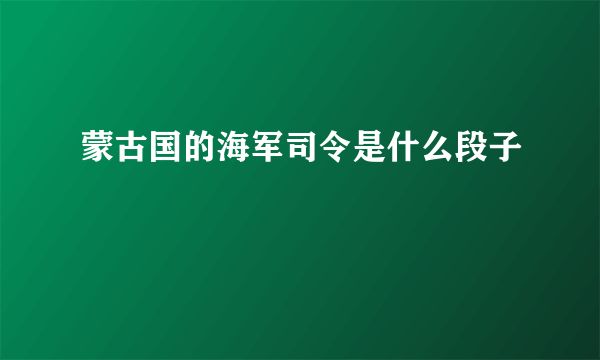 蒙古国的海军司令是什么段子