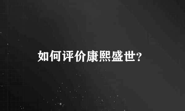 如何评价康熙盛世？