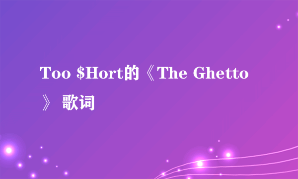 Too $Hort的《The Ghetto》 歌词