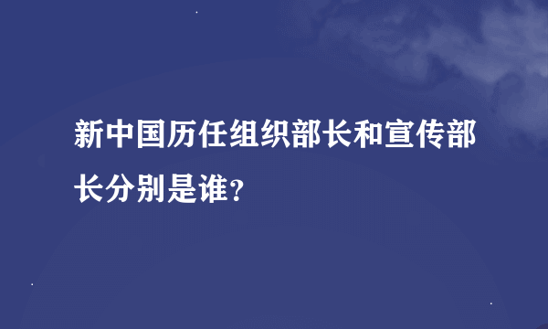 新中国历任组织部长和宣传部长分别是谁？