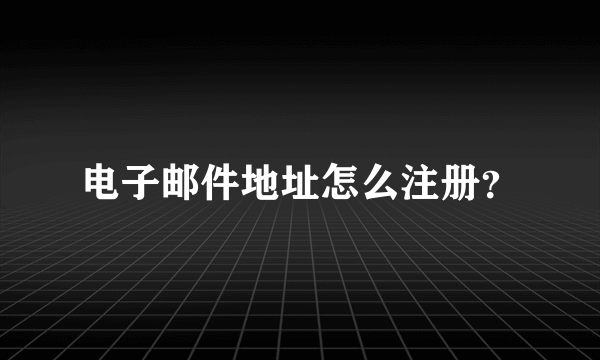 电子邮件地址怎么注册？