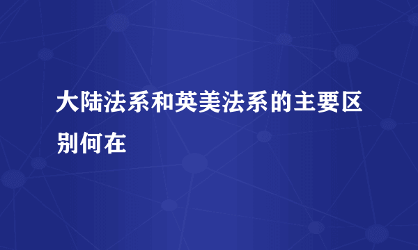 大陆法系和英美法系的主要区别何在