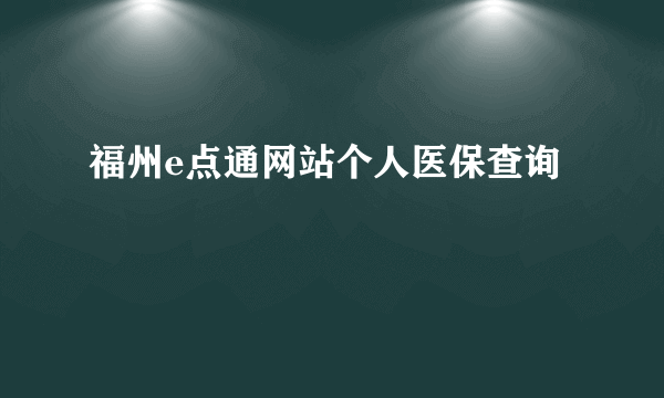 福州e点通网站个人医保查询