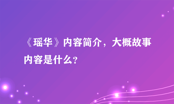 《瑶华》内容简介，大概故事内容是什么？