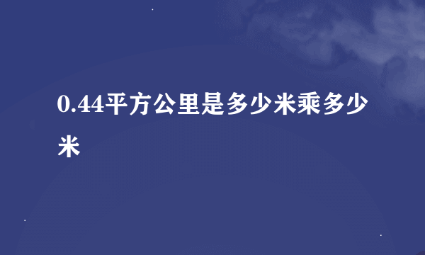 0.44平方公里是多少米乘多少米