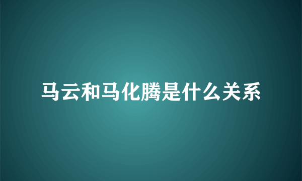 马云和马化腾是什么关系