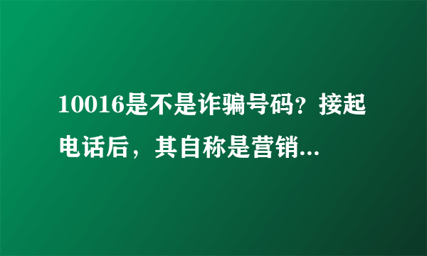 10016是不是诈骗号码？接起电话后，其自称是营销号码，说我的号码即将被注销。中国联通疯了吗？