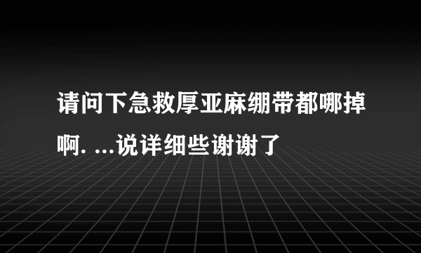 请问下急救厚亚麻绷带都哪掉啊. ...说详细些谢谢了