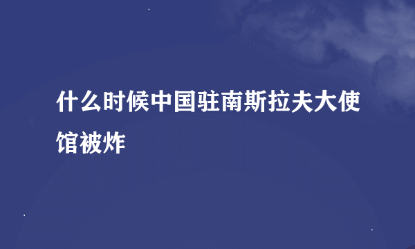 什么时候中国驻南斯拉夫大使馆被炸