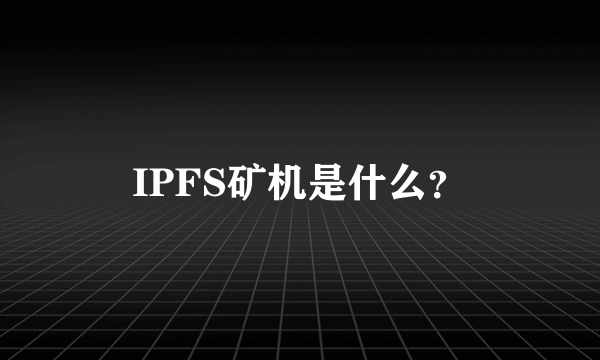 IPFS矿机是什么？