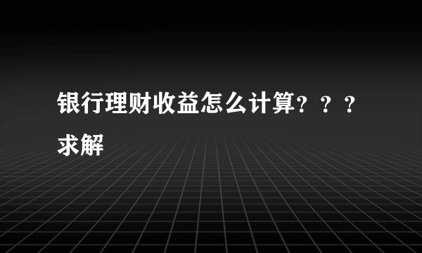 银行理财收益怎么计算？？？求解