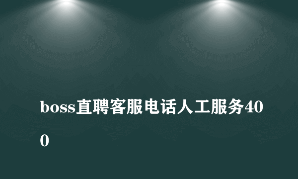 
boss直聘客服电话人工服务400

