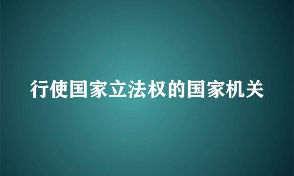 行使国家立法权的国家机关