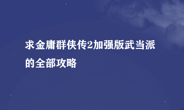 求金庸群侠传2加强版武当派的全部攻略