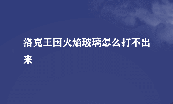 洛克王国火焰玻璃怎么打不出来