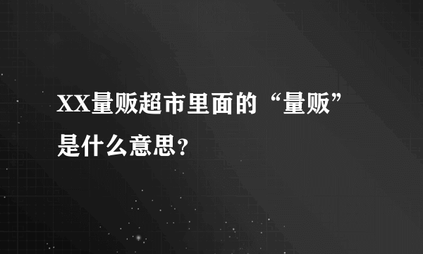 XX量贩超市里面的“量贩”是什么意思？