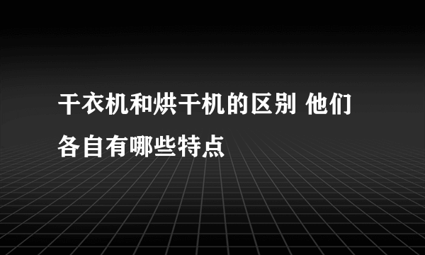 干衣机和烘干机的区别 他们各自有哪些特点