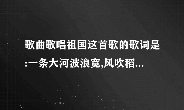 歌曲歌唱祖国这首歌的歌词是:一条大河波浪宽,风吹稻花香两岸这首歌曲的简谱