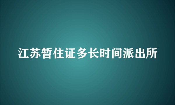 江苏暂住证多长时间派出所