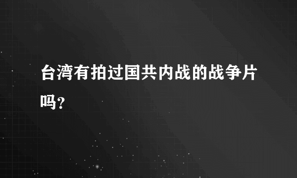 台湾有拍过国共内战的战争片吗？