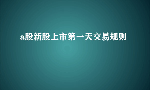 a股新股上市第一天交易规则