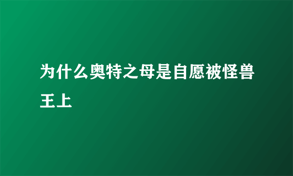 为什么奥特之母是自愿被怪兽王上