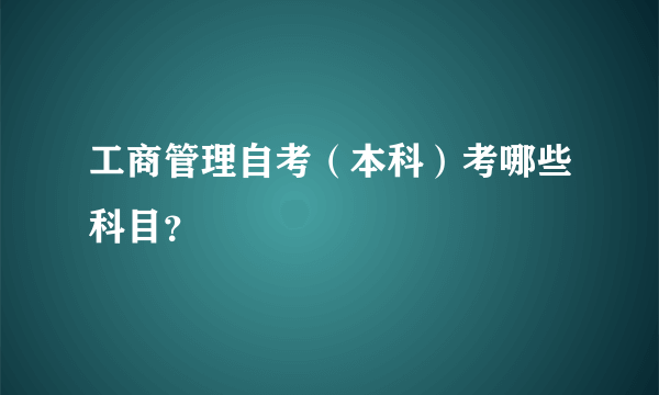 工商管理自考（本科）考哪些科目？