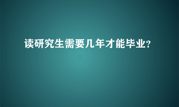 读研究生需要几年才能毕业？