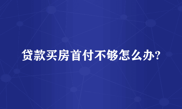 贷款买房首付不够怎么办?