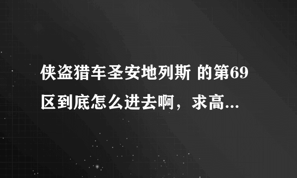 侠盗猎车圣安地列斯 的第69区到底怎么进去啊，求高人帮助！！！！！！！！！