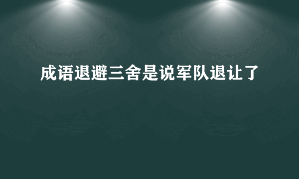 成语退避三舍是说军队退让了