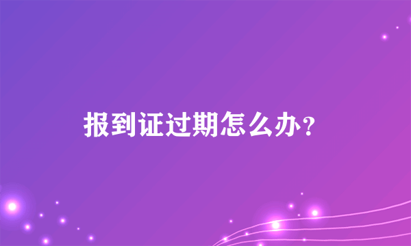 报到证过期怎么办？