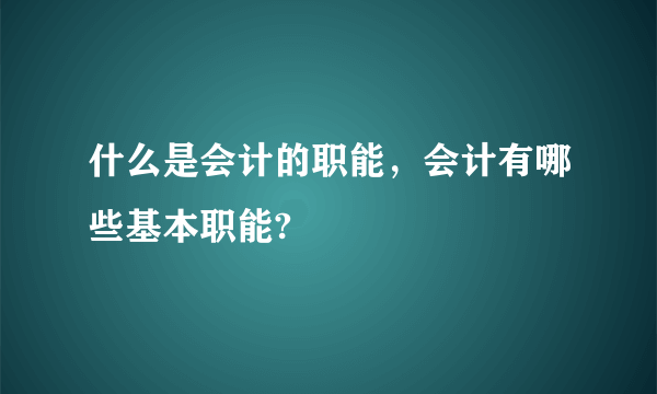 什么是会计的职能，会计有哪些基本职能?