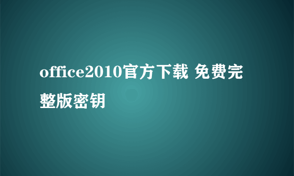 office2010官方下载 免费完整版密钥