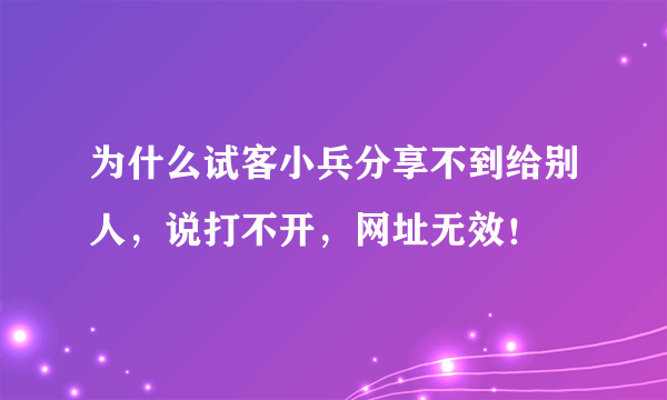 为什么试客小兵分享不到给别人，说打不开，网址无效！